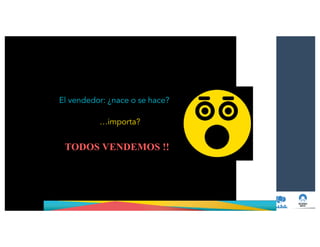 El vendedor: ¿nace o se hace?
…importa?
TODOS VENDEMOS !!
 