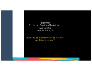 El primer
Producto / Servicio / Beneficio
que vendes,
eres Tú mismo !!
“Quien no se puede vender así mismo,
no debería vender”
 