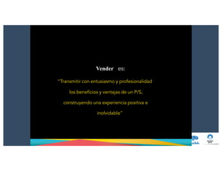 Vender es:
“Transmitir con entusiasmo y profesionalidad
los beneficios y ventajas de un P/S,
construyendo una experiencia positiva e
inolvidable”
 