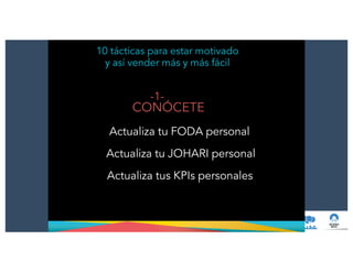 -1-
CONÓCETE
!
Actualiza tu FODA personal
!
Actualiza tu JOHARI personal
!
Actualiza tus KPIs personales
10 tácticas para estar motivado
y así vender más y más fácil
 