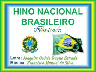 HINO NACIONAL BRASILEIRO Ilustrado Letra: Joaquim Osório Duque Estrada Música: Francisco Manuel da Silva 