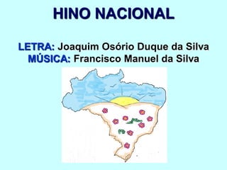 HINO NACIONAL
LETRA: Joaquim Osório Duque da Silva
MÚSICA: Francisco Manuel da Silva
 