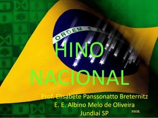 HINO
NACIONAL
Prof. Elisabete Panssonatto Breternitz
E. E. Albino Melo de Oliveira
Jundiaí SP
 