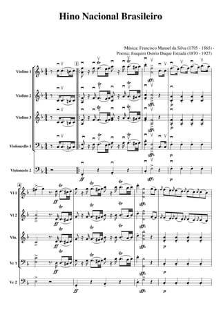 Música:	Francisco	Manuel	da	Silva	(1795	-	1865)
Poema:	Joaquim	Osório	Duque	Estrada	(1870	-	1927)
Hino	Nacional	Brasileiro
4
1
Vc	2
Violoncelo	2
Vc	1
Violoncello	1
Vln.
Violino	3
Vl	2
Violino	2
Vl	1
Violino	1























 


 
 
 



 

 










 
  


 
 

  
  








  
  
 



    
 

 
  






































































 








  





 




 

 


 

 

























 
































 