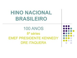 HINO NACIONAL BRASILEIRO 100 ANOS 8ª séries EMEF PRESIDENTE KENNEDY DRE ITAQUERA 
