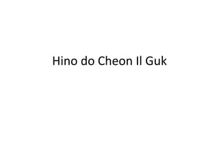 Hino do Cheon Il Guk
 