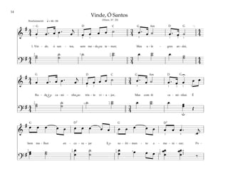 14
&
# 4
4
3
4
4
4
œ œ . œ œ . œ
j
œ œ œ œ ˙ œ . œ ˙ œ . œ ˙
1. Vin - de, ó san - tos, sem me - do ou te - mor; Mas a - le - gres an - dai,
?
# 4
4
3
4
4
4
˙
˙
˙
˙
˙ ˙
˙ œ ˙
˙ œ ˙
˙
q= 66–84
[ ]
1
3
5
1
1
3
1 1
2
2
2
3
Resolutamente
&
# 4
4
3
4
œ œ . œ œ . œ
j
œ œ œ œ ˙ œ . œ ˙ œ . œ œ œ œ
Ru - de é o ca - mi - nho ao tris - te vi - a - jor, Mas com fé ca - mi - nhai. É
?
# 4
4
3
4
˙
˙
˙
˙
˙ ˙
˙ œ ˙
˙ œ œ
œ Œ
U
u
3
5
3 3
1
1
1
3
1
2 2
2
&
# œ œ œ œ œ œ œ œ œ œ œ œ œ œ œ œ œ œ . œ
j
bem me - lhor en - co - ra - jar E o so - fri - men - to a - me - ni - zar; Po -
?
# œ
œ ˙
˙
œ
œ
˙
˙
œ
œ œ œ œ
œ
œ
œ
œ ...
œ
œ ‰
4
2
2
2
4
1
4
1
5
1
2
5
1
3
Vinde, Ó Santos
(Hinos, Nº. 20)
˘
˘
˘
G G G
G
G
G
G G
D D
D
D
D7 D7
C
C
Am
Am
 