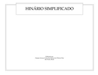 Publicado por
A Igreja de Jesus Cristo dos Santos dos Últimos Dias
São Paulo, Brasil
HINÁRIO SIMPLIFICADO
 