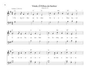 16
&
# 4
4 œ . œ
j
œ œ œ œ ˙
œ œ œ œ œ œ ˙
1. Vin - de, ó fi - lhos do Se - nhor, En - to - ai a Deus lou - vor
?
# 4
4
w
w ˙ ˙ ˙ ˙ œ œ ˙
˙
q = 96–112
[ ]
3 2
1
4 1
Exultante
&
#
œ . œ
j
œ œ œ œ ˙
œ œ œ œ œ œ ˙
E can - tai lou - vor tam - bém Ao Se - nhor, que lo - go vem.
?
# w
w ˙ ˙ ˙ ˙ œ œ ˙
˙
3 4 1 1
2
&
#
œ . œ
J
œ œ œ œ ˙ œ . œ
J
œ œ œ œ ˙
Nes - ta ter - ra rei - na - rá E do mal a lim - pa - rá,
?
#
w
w
w w
œ œ ˙
w
w œ œ ˙
3 3
1
4
1
3
1
4
1
3 4
4 5 5
Vinde, Ó Filhos do Senhor
(Hinos, Nº. 27)
G G G
G
G
G
G G
D7
D7
D7
D7
C
C
Am
Am
 