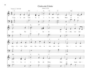 38
&
4
4 œ œ ˙
˙ œ
˙ œ œ ˙ . œ ˙ œ œ
1. Cre - io em Cris - to, é e - le meu Rei, Meu co - ra -
?
4
4
w
w
˙ .
Œ ˙ ˙ ˙ .
.
˙ Œ
œ œ ˙
q = 88 –104
( )
[ ]
3 3
1
3 1
1
1
5
2
5
2
Fevoroso
& ˙ . œ ˙ ..
˙ # œ
œ ˙ .
œ œ œ œ œ œ
ção lhe o - fer - tei A mi - nha voz hei
?
˙
˙ ˙ ˙ ˙ ..
˙ Œ ˙ . œ
2 2
3
5
5
3
1
1
& œ œ œ œ œ œ œ œ œ œ ˙ ˙ œ œ
de e - le - var E em seu lou - vor, as - sim, can - tar. Cre - io em
?
˙ ˙ w ˙
˙
˙ w
w
w
2 3
4
& ˙ ..
˙ œ
˙ œ œ ˙ . œ ˙ œ œ
to, o fi - lho de Deus, Que en - tre os mor -
?
˙ .
Œ ˙ ˙ ˙ .
.
˙ Œ
œ œ ˙
)
(
3
1
1
5 2 3
1 1
Creio em Cristo
(Hinos, Nº. 66)
˘
˘
˘
F
F
F
F
G
G G7
G
G
G
D7
Em
C
C
C C C
C
Am Am
Am
Am
˙ œ
œ
Cris -
œ
œ
 