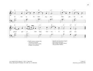 43
&
b ˙ œ œ œ œ œ œ œ ˙ . œ œ œ œ œ œ
O teu so - fri - men - to a - troz. Não per - mi - tas
? b
˙ .
.
˙
˙ ..
˙ ˙ ..
˙ ˙ ..
˙ ˙ ..
˙ ˙ .
.
˙
1
2
5
&
b œ œ œ œ œ œ œ œ ˙ œ œ œ œ ˙ œ ˙ .
que es - que - ça - mos Que mor - res - te tu por nós.
? b
˙ .
.
˙
˙ .
.
˙ ˙ . ˙ . ˙ œ ˙ ..
˙
]
[
1
5 4 2 2
3
2. Enche nossos corações com
Tolerância e perdão.
Ao teu trono, Deus excelso,
Chegue nossa petição
Quando nos provarmos dignos
De tua graça desfrutar
Que contigo, em glória eterna,
Nós possamos habitar.
2 Néfi 2:7
Doutrina e Convênios 59:9
Letra: Mabel Jones Gabbott, n. 1910. © 1948 SUD
Música: Rowland H. Prichard, 1811–1887. Arr. © 1990 SUD
˘
˘
F F
F
F
F
F
Dm C7 C7
C7
C7 Bf
Bf
 
