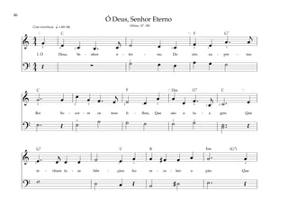 46
&
4
4 œ œ œ œ . œ
j
˙ œ œ œ œ œ . œ
j
1. Ó Deus, Se - nhor e - ter - no, Do céu su - pre - mo
?
4
4 Œ ∑ ˙ œ œ œ œ ˙
q = 69–84
[ ]
5 4 2
2
1 3 3
1
Com reverência
& ˙ . œ œ œ œ . œ
j
˙ œ
œ œ
œ œ .
œ
j
˙ . œ
Rei So - cor - re os teus fi - lhos, Que são a tu - a grei. Que
?
˙ . Œ ˙ ˙ ˙ ˙ ˙ ˙ ˙ ..
˙ Œ
[ ]
2 5 3
4
2 1 5
2 1
4
1 2
& œ . œ
j
œ œ ˙ œ œ œ # œ œ œ ˙ . œ
te - nham tu - as bên - çãos Ao re - ce - ber o pão Que
?
w ˙ œ Œ ˙ # ˙ ˙ . Œ
3 1 3 2
Ó Deus, Senhor Eterno
(Hinos, Nº. 98)
F
F
G7
G7
(G7)
G7
Dm
Em
C
C C
C B
 