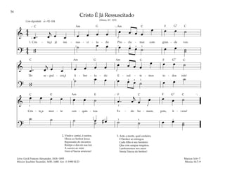 54
&
4
4
œ . œ
j
œ œ œ œ œ œ œ œ œ œ
œ œ œ ˙
1. Cris - to é já res - sus - ci - ta - do Pro - cla - mai com gran - de voz.
?
4
4 w
w
˙ œ œ œ œ œ ˙ œ œ ˙
˙
q= 92–104
[ ]
1
3 1 3 4 5
4
Com dignidade
& œ . œ
j
œ œ œ œ œ œ œ œ œ œ
œ œ œ ˙
Do se - pul - cro é li - ber - ta - do E - xul - te - mos to - dos nós!
?
w
w
˙ œ œ œ œ œ ˙ œ œ ˙
3
4
4
1 3 5
&
œ œ œ œ œ œ ˙ œ . œ
j
œ œ œ œ ˙
Cris - to a mor - te con - quis - tou To - do ho - mem, pois, li - vrou!
?
˙ ˙ ˙ œ # œ ˙ ˙ œ œ ˙
˙
˙
[ ]
1
5 2 3 4
4
2
1
4
Cristo É Já Ressuscitado
(Hinos, Nº. 119)
2. Vinde e cantai, ó santos,
Hinos ao Senhor Jesus.
Repassado de encantos
Rompe o dia em sua luz.
A aurora ao raiar
Vem a Páscoa anunciar!
3. Ante a morte, qual cordeiro,
O Senhor se entregou
Cada filho é seu herdeiro
Que com sangue resgatou.
Lembraremos seu amor
Nesta Páscoa do Senhor!
Marcos 16:6–7
Mosias 16:7–9
Letra: Cecil Frances Alexander, 1818–1895
Música: Joachim Neander, 1650–1680. Arr. © 1990 SUD
˘
˘
˘
F
F
F
F
G G7
G7
G
G G7
E
C C C
C
C
C
C C C
Am Am
Am
Am
Am
 