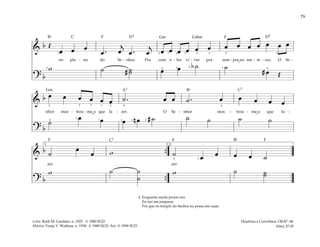 79
&
b Œ
œ œ œ
œ . œ
j
œ . œ
j
œ œ œ œ œ œ œ œ œ œ œ œ œ
no pla - no do Se - nhor. Pra com e - les vi - ver pra sem - pre eu me - re - cer, O Se -
? b
w ˙ # ˙
˙ œ œ b ˙ ˙
# œ Œ
2
2 2 2
2
2
5 3
3 3 3
1 1
1 5
&
b œ œ œ œ œ œ ˙ . œ œ ˙ . œ œ œ œ œ
nhor mos - trou - me o que fa - zer. O Se - nhor mos - trou - me o que fa -
? b
˙
œ œ œ n œ # ˙ ˙ ˙ ˙ ˙
5 3
3
2 2
2
1
1
1
4
4 4
2
&
b ˙
œ
œ w ˙ œ œ œ œ ˙
zer. zer.
? b
w ˙ ˙
˙
w ˙ ˙
˙
{
{
2.
1.
1
4
2. Enquanto ainda jovem sou
Eu irei me preparar
Pra que no templo do Senhor eu possa me casar.
Doutrina e Convênios 138:47–48
Alma 37:35
Letra: Ruth M. Gardner, n. 1927. © 1980 SUD
Música: Vanja Y. Watkins, n. 1938. © 1980 SUD. Arr. © 1990 SUD
F F
F
F
F
Gm
Gm Gd
D7 D7
C
C7
C7
Bf
Bf
Bf
A7
˘
˘
˘
 