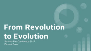 From Revolution
to EvolutionSerious Play Conference 2017
Plenary Panel
 