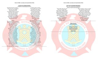 Hinário do CBFBM - Curso Básico de Formação Bombeiro Militar
CANÇÃO DO EXPEDICIONÁRIOCANÇÃO DO EXPEDICIONÁRIOCANÇÃO DO EXPEDICIONÁRIOCANÇÃO DO EXPEDICIONÁRIO
Guilherme de Almeida/Spartaco Rossi
Você sabe de onde eu venho?
Venho do morro, do Engenho,
Das selvas, dos cafezais,
Da boa terra do coco,
Da choupana onde um é pouco,
Dois é bom, três é demais,
Venho das praias sedosas,
Das montanhas alterosas,
Dos pampas, do seringal,
Das margens crespas dos rios,
Dos verdes mares bravios
Da minha terra natal.
Refrão:
Por mais terras que eu percorra,
Não permita Deus que eu morra
Sem que volte para lá;
Sem que leve por divisa
Esse "V" que simboliza
A vitória que virá:
Nossa vitória final,
Que é a mira do meu fuzil,
A ração do meu bornal,
A água do meu cantil,
As asas do meu ideal,
A glória do meu Brasil.
Eu venho da minha terra,
Da casa branca da serra
E do luar do meu sertão;
Venho da minha Maria
Cujo nome principia
Na palma da minha mão,
Braços mornos de Moema,
Lábios de mel de Iracema
Estendidos para mim.
Ó minha terra querida
Da Senhora Aparecida
E do Senhor do Bonfim!
Refrão:
Por mais terras que eu percorra...
ê sabe de onde eu venho?
E de uma Pátria que eu tenho
No bôjo do meu violão;
Que de viver em meu peito
Foi até tomando jeito
De um enorme coração.
Deixei lá atrás meu terreno,
Meu limão, meu limoeiro,
Meu pé de jacaranda,
Minha casa pequenina
Lá no alto da colina,
Onde canta o sabiá.
Refrão:
Por mais terras que eu percorra,
Não permita Deus que eu morra
Sem que volte para lá;
Sem que leve por divisa
Esse "V" que simboliza
A vitória que virá:
Nossa vitória final,
Que é a mira do meu fuzil,
A ração do meu bornal,
A água do meu cantil,
As asas do meu ideal,
A glória do meu Brasil.
Venho do além desse monte
Que ainda azula o horizonte,
Onde o nosso amor nasceu;
Do rancho que tinha ao lado
Um coqueiro que, coitado,
De saudade já morreu.
Venho do verde mais belo,
Do mais dourado amarelo,
Do azul mais cheio de luz,
Cheio de estrelas prateadas
Que se ajoelham deslumbradas,
Fazendo o sinal da Cruz !
Refrão:
Por mais terras que eu percorra...
Hinário do CBFBM - Curso Básico de Formação Bombeiro Militar
HINO DOS AVIADORES BRASILEIROSHINO DOS AVIADORES BRASILEIROSHINO DOS AVIADORES BRASILEIROSHINO DOS AVIADORES BRASILEIROS
Letra: Cap. Armando Serra de Menezes
Música: Tenente João Nascimento
Vamos filhos altivos dos ares
Nosso vôo ousado alçar
Sobre campos, cidades e mares,
Vamos nuvens e céu enfrentar.
D'astro-rei desafiamos nos cimos
Bandeirantes audazes do azul
As estrelas de noite, subimos
Para orar ao Cruzeiro do Sul.
ESTRIBRILHO
Contacto! Companheiros
Ao vento, sobranceiros,
Lancemos o roncar
Da hélice a girar.
Mas se explode o corisco no espaço
Ou a metralha, na guerra rugir,
Cavaleiros do século do aço
Não nos faz o perigo fugir.
Não importa a tocaia da morte
Pois que a Pátria, dos céus no altar,
Sempre erguemos de ânimo forte,
O holocausto da vida, a voar.
ESTRIBRILHO
Contacto! Companheiros
Ao vento, sobranceiros,
Lancemos o roncar
Da hélice a girar.
Brado de GuerraBrado de GuerraBrado de GuerraBrado de Guerra
Escola de Bombeiros
A garra como Estímulo
A coragem como Arma
O Fogo como Instrução
Escola de Bombeiros
Salvar, Salvar
Sempre Salvar
 