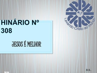JESUS É MELHOR 
B.S.. 
