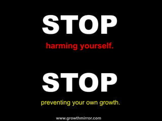 STOP
harming yourself.
STOPpreventing your own growth.
www.growthmirror.com
 