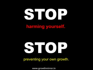 STOP
harming yourself.
STOPpreventing your own growth.
www.growthmirror.in
 