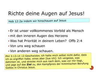  Er ist unser vollkommenes Vorbild als Mensch
 mit den inneren Augen des Herzens
 Was hat Priorität in deinem Leben? Offb 2:4
 Von uns weg schauen
 Von anderen weg schauen.
10
 