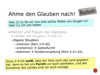  Männer und Frauen des Glaubens
 «Wolke von Zeugen»  Heb 11
 Eigene Situation
 erkennen (Röm 3:9-20)
 anerkennen  Gottesfurcht
 bekennen  Sündenvergebung (Röm 3:21-24).
5
 