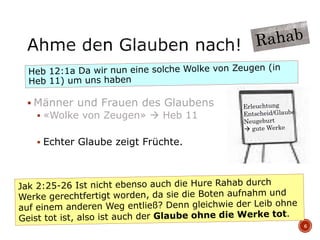  Männer und Frauen des Glaubens
 «Wolke von Zeugen»  Heb 11
 Echter Glaube zeigt Früchte.
6
 