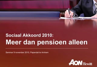 Sociaal Akkoord 2010:
Meer dan pensioen alleen
Seminar 9 november 2010, Papendal te Arnhem
 
