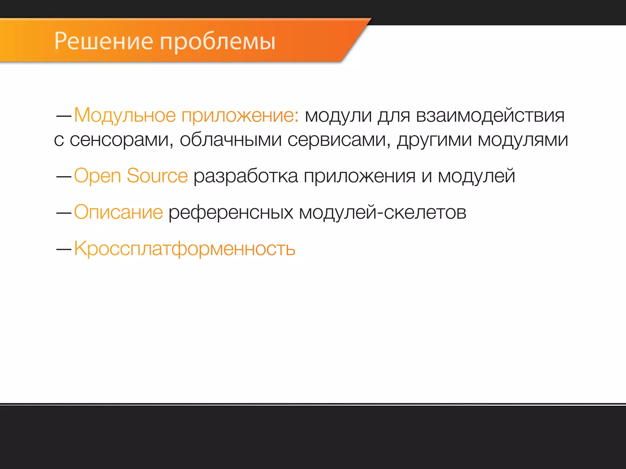 Решение проблемы

—Модульное приложение: модули для взаимодействия
с сенсорами, облачными сервисами, другими модулями
—Open Source разработка приложения и модулей
—Описание референсных модулей-скелетов
—Кроссплатформенность
 