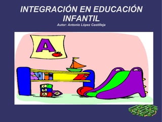INTEGRACIÓN EN EDUCACIÓN INFANTIL Autor: Antonio López Castilleja 
