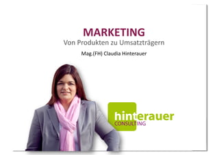 MARKETING	
  
Von	
  Produkten	
  zu	
  Umsatzträgern	
  
       Mag.(FH)	
  Claudia	
  Hinterauer	
  
 