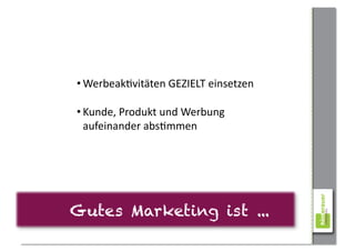• WerbeakCvitäten	
  GEZIELT	
  einsetzen	
  

• Kunde,	
  Produkt	
  und	
  Werbung	
  
  aufeinander	
  absCmmen	
  




Gutes Marketing ist ...
 