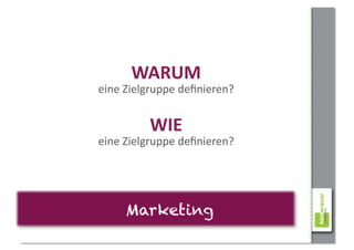 WARUM	
  
eine	
  Zielgruppe	
  deﬁnieren?	
  


             WIE	
  
eine	
  Zielgruppe	
  deﬁnieren?	
  




       Marketing
 