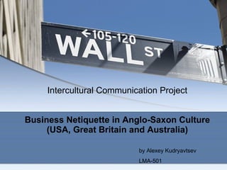 Intercultural Communication Project Business Netiquette in Anglo-Saxon Culture (USA, Great Britain and Australia) by Alexey Kudryavtsev LMA-501 