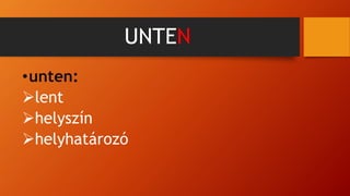 UNTEN
•unten:
lent
helyszín
helyhatározó
 