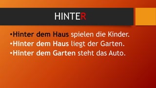 HINTER
•Hinter dem Haus spielen die Kinder.
•Hinter dem Haus liegt der Garten.
•Hinter dem Garten steht das Auto.
 