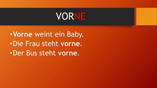 VORNE
•Vorne weint ein Baby.
•Die Frau steht vorne.
•Der Bus steht vorne.
 