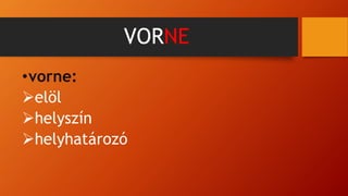 VORNE
•vorne:
elöl
helyszín
helyhatározó
 