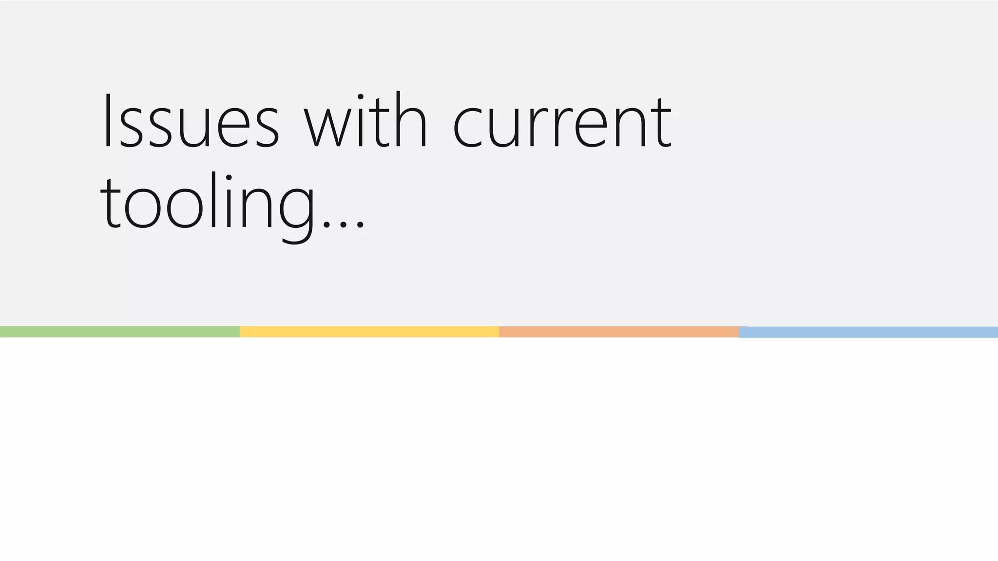 Issues with current
tooling…
 