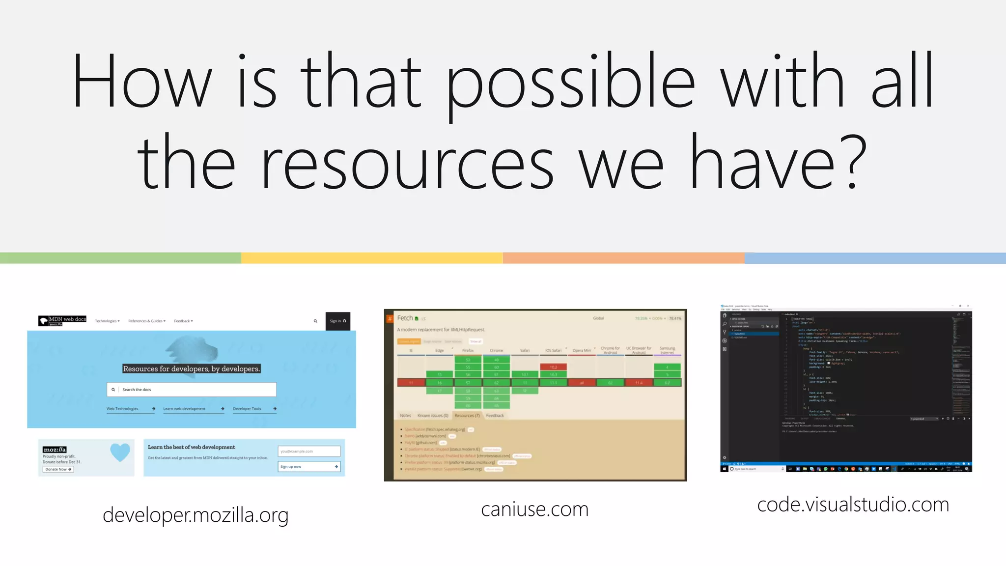 How is that possible with all
the resources we have?
developer.mozilla.org caniuse.com code.visualstudio.com
 