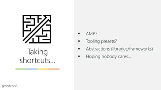 Taking
shortcuts…
▪ AMP?
▪ Tooling presets?
▪ Abstractions (libraries/frameworks)
▪ Hoping nobody cares…
@codepo8
 