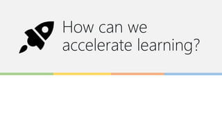 How can we
accelerate learning?
 
