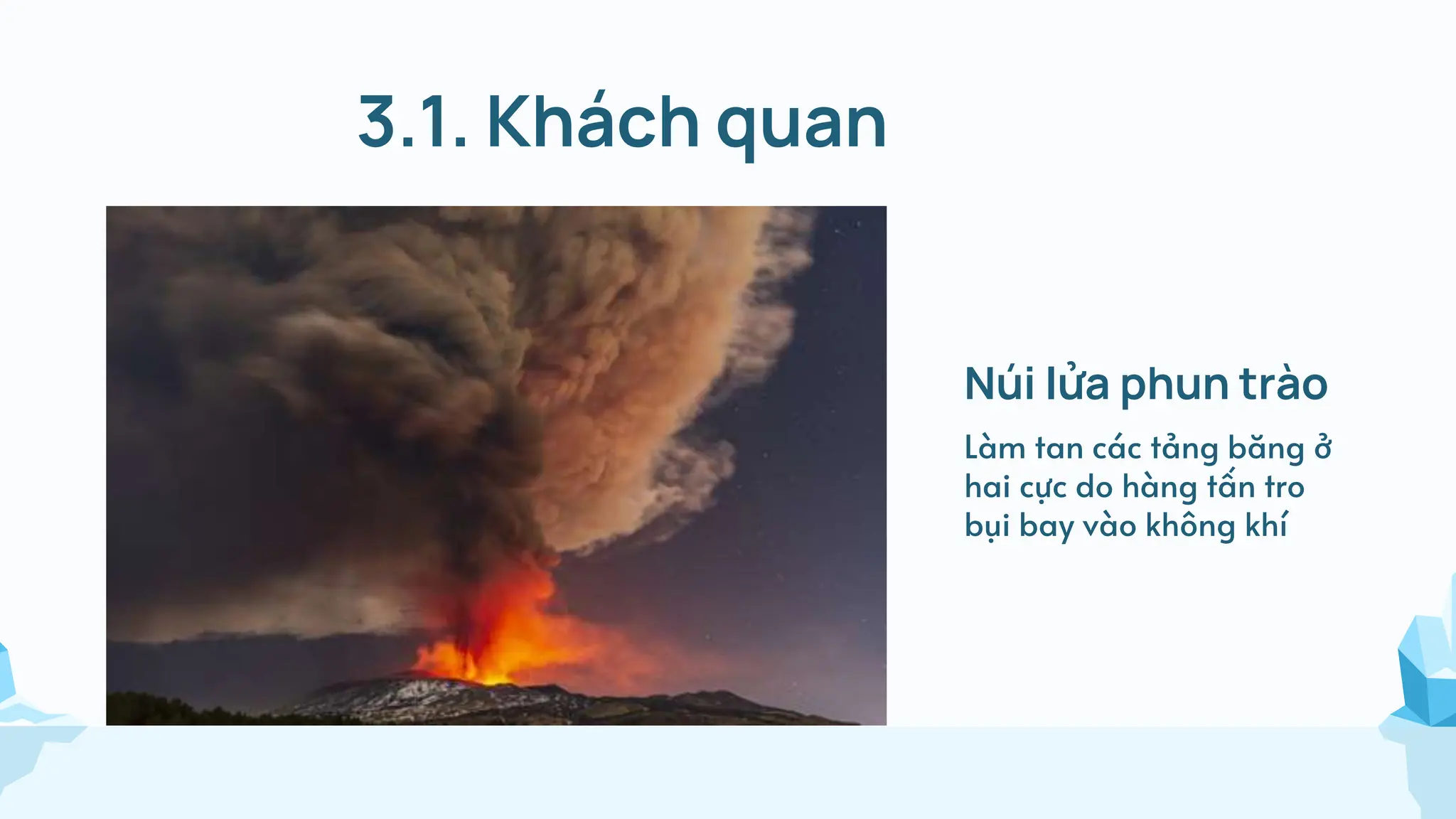 3.1. Khách quan
Núi lửa phun trào
Làm tan các tảng băng ở
hai cực do hàng tấn tro
bụi bay vào không khí
 