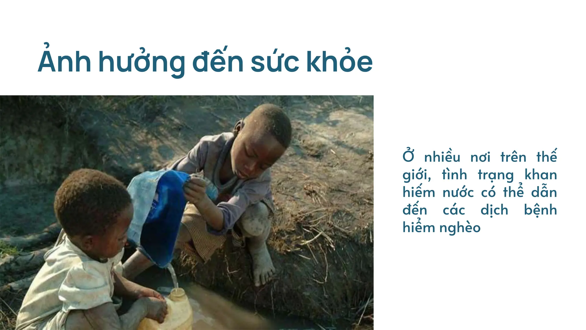 Ảnh hưởng đến sức khỏe
Ở nhiều nơi trên thế
giới, tình trạng khan
hiếm nước có thể dẫn
đến các dịch bệnh
hiểm nghèo
 