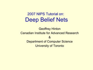 2007 NIPS Tutorial on:   Deep Belief Nets Geoffrey Hinton Canadian Institute for Advanced Research & Department of Computer Science University of Toronto 