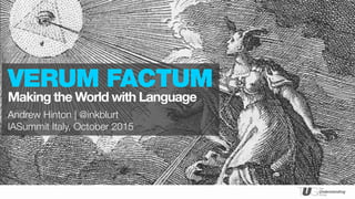 PRESENTED BY
Andrew Hinton | @inkblurt
IASummit Italy, October 2015
VERUM FACTUM
Making the World with Language
 