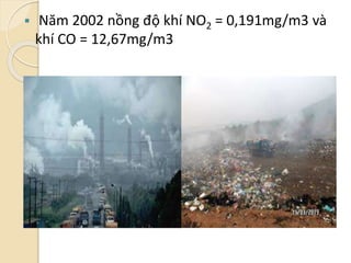  Năm 2002 nồng độ khí NO2 = 0,191mg/m3 và
khí CO = 12,67mg/m3
 