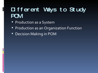 Different Ways to Study POM Production as a System Production as an Organization Function Decision Making in POM 