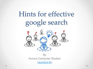 Hints for effective
google search
By
Aurora Computer Studies
(auoracs.lk)
1
 