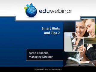 Smart Hints
                and Tips 7




Karen Bonanno
Managing Director


    © EDUWEBINAR PTY LTD | ALL RIGHTS RESERVED
 