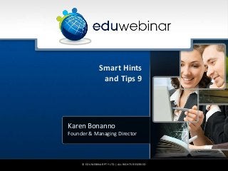 Smart Hints
                 and Tips 9




Karen Bonanno
Founder & Managing Director




     © EDUWEBINAR PTY LTD | ALL RIGHTS RESERVED
 